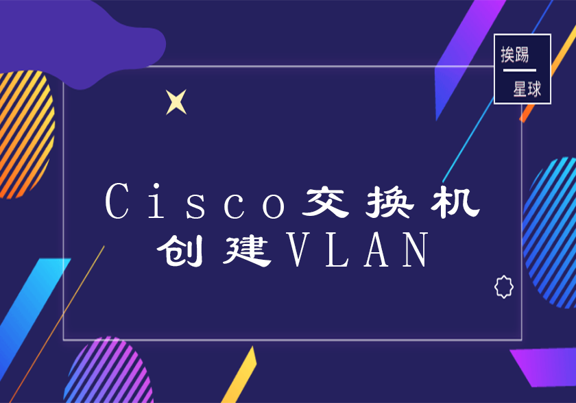 Cisco交换机创建VLAN-挨踢星球